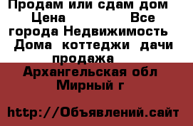 Продам или сдам дом › Цена ­ 500 000 - Все города Недвижимость » Дома, коттеджи, дачи продажа   . Архангельская обл.,Мирный г.